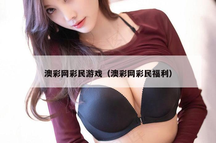 澳彩网彩民游戏（澳彩网彩民福利）